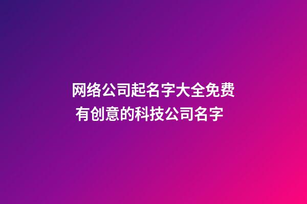网络公司起名字大全免费 有创意的科技公司名字